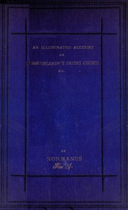 An Illustrated Account of St. Bartholomew's Priory Church, Smithfield
With a Sketch of Bartholomew Fair, St. Bartholomew's Hospital, and the Prior's Country Seat, Canonbury Tower, Islington