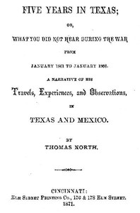 Five Years in Texas
Or, What you did not hear during the war from January 1861 to January 1866. A narrative of his travels, experiences, and observation