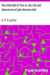 The Little Ball O' Fire; or, the Life and Adventures of John Marston Hall
The Works of G. P. R. James, Vol. XV.