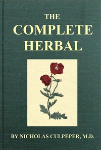The Complete Herbal
To which is now added, upwards of one hundred additional herbs, with a display of their medicinal and occult qualities physically applied to the cure of all disorders incident to mankind: to which are now first annexed, the English ph
