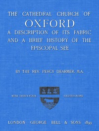The Cathedral Church of Oxford
A description of its fabric and a brief history of the Episcopal see