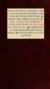 The Collected Works in Verse and Prose of William Butler Yeats, Vol. 3 (of 8)
The Countess Cathleen. The Land of Heart's Desire. The Unicorn from the Stars