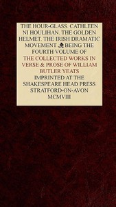 The Collected Works in Verse and Prose of William Butler Yeats, Vol. 4 (of 8)
The Hour-glass. Cathleen ni Houlihan. The Golden Helmet. The Irish Dramatic Movement