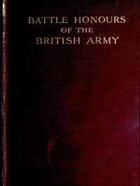 Battle Honours of the British Army
From Tangier, 1662, to the Commencement of the Reign of King Edward VII