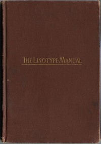 Linotype Manual
Giving Detailed Instructions of the Proper Adjustment and Care of the Linotype