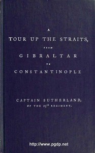 A Tour Up the Straits, from Gibraltar to Constantinople
With the Leading Events in the Present War Between the Austrians, Russians, and the Turks, to the Commencement of the Year 1789