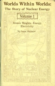 Worlds Within Worlds: The Story of Nuclear Energy, Volume 1 (of 3)
Atomic Weights; Energy; Electricity