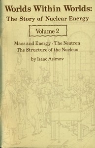 Worlds Within Worlds: The Story of Nuclear Energy, Volume 2 (of 3)
Mass and Energy; The Neutron; The Structure of the Nucleus