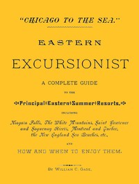 "Chicago to the Sea." Eastern Excursionist
A complete guide to the principal eastern summer resorts, including: Niagara Falls, the White Mountains, Saint Lawrence and Saguenay Rivers, Montreal and Quebec, the New England sea beaches, etc., and how and wh