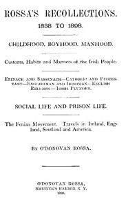 Rossa's Recollections, 1838 to 1898
Childhood, boyhood, manhood; customs, habits and manners of the Irish people; Erinach and Sassenach; Catholic and protestant; Englishman and Irishman; English religion; Irish plunder; social life and prison life; the F