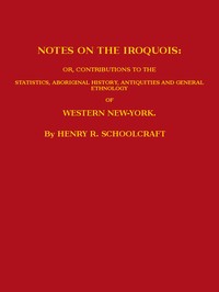 Notes on the Iroquois
or, Contributions to the Statistics, Aboriginal History, Antiquities and General Ethnology of Western New-York