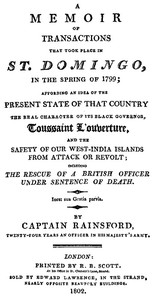 A Memoir of Transactions That Took Place in St. Domingo, in the Spring of 1799
Affording an Idea of the Present State of that Country, the Real Character of Its Black Governor, Toussaint L'ouverture, and the Safety of our West-India Islands, from Attack