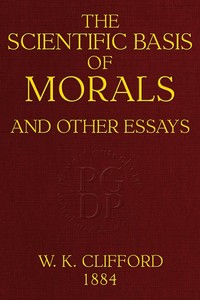 The Scientific Basis of Morals, and Other Essays
Viz.: Right and Wrong, The Ethics of Belief, The Ethics of Religion