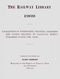 The Railway Library, 1909
A Collection of Noteworthy Chapters, Addresses, and Papers Relating to Railways, Mostly Published During the Year