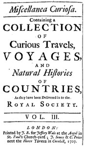 Miscellanea Curiosa, Vol. 3
containing a collection of curious travels, voyages, and natural histories of countries as they have been delivered in to the Royal Society