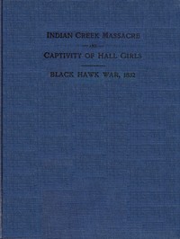 Indian Creek Massacre and Captivity of Hall Girls
Complete history of the massacre of sixteen whites on Indian creek, near Ottawa, Ill., and Sylvia Hall and Rachel Hall as captives in Illinois and Wisconsin during the Black Hawk war, 1832