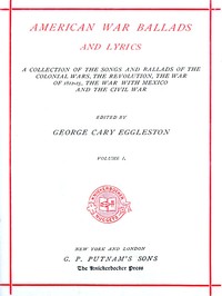 American War Ballads and Lyrics, Volume 1 (of 2)
A Collection of the Songs and Ballads of the Colonial Wars, the Revolutions, the War of 1812-15, the War with Mexico and the Civil War