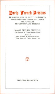 Early French Prisons
Le Grand and Le Petit Châtelets; Vincennes; The Bastile; Loches; The Galleys; Revolutionary Prisons