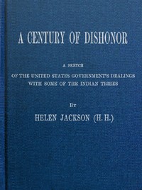 A Century of Dishonor
A Sketch of the United States Government's Dealings with Some of the Indian Tribes