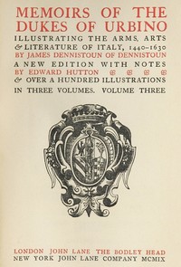 Memoirs of the Dukes of Urbino, Volume 3 (of 3)
Illustrating the Arms, Arts, and Literature of Italy, from 1440 To 1630