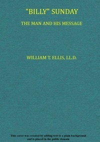 "Billy" Sunday, the Man and His Message
With his own words which have won thousands for Christ