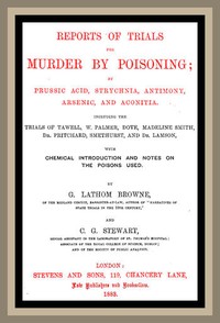 Reports of Trials for Murder by Poisoning;
by Prussic Acid, Strychnia, Antimony, Arsenic, and Aconita. Including the trials of Tawell, W. Palmer, Dove, Madeline Smith, Dr. Pritchard, Smethurst, and Dr. Lamson, with chemical introduction and notes on the