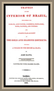 Travels in the interior of Brazil
with notices on its climate, agriculture, commerce, population, mines, manners, and customs: and a particular account of the gold and diamond districts.