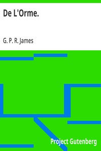 De L'Orme.
The Works of G. P. R. James, Esq., Vol. XVI.