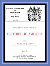 Narrative and Critical History of America, Vol. 3 (of 8)
English Explorations and Settlements in North America 1497-1689