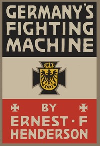Germany's Fighting Machine
Her Army, her Navy, her Air-ships and Why She Arrayed Them Against the Allied Powers of Europe