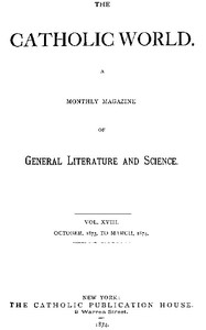 The Catholic World, Vol. 18, October, 1873, to March, 1874.
A Monthly Magazine of General Literature and Science