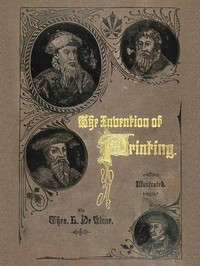The Invention of Printing.
A Collection of Facts and Opinions, Descriptive of Early Prints and Playing Cards, the Block-Books of the Fifteenth Century, the Legend of Lourens Janszoon Coster, of Haarlem, and the Work of John Gutenberg and His Associates
