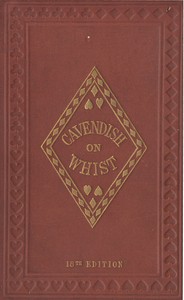 The Laws and Principles of Whist Stated and Explained,
and its practice illustrated on an original system by means of hands played completely through. 18th edition