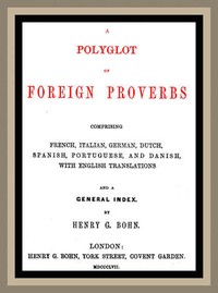 A Polyglot of Foreign Proverbs
Comprising French, German, Dutch, Spanish, Portuguese and Danish, with English Translations and a General Index