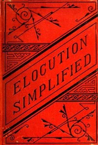 Elocution Simplified
With an Appendix on Lisping, Stammering, Stuttering, and Other Defects of Speech.