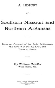 A History of Southern Missouri and Northern Arkansas
Being an Account of the Early Settlements, the Civil War, the Ku-Klux, and Times of Peace