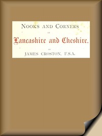Nooks and Corners of Lancashire and Cheshire.
A Wayfarer's Notes in the Palatine Counties, Historical, Legendary, Genealogical, and Descriptive.
