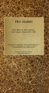 Two diaries From Middle St. John's, Berkeley, South Carolina, February-May, 1865
Journals kept by Miss Susan R. Jervey and Miss Charlotte St. J. Ravenel, at Northampton and Pooshee plantations, and reminiscences of Mrs. (Waring) Henagan; with two contemp