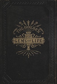 The Golden Gems of Life; Or, Gathered Jewels for the Home Circle