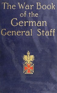 The War Book of the German General Staff
Being "The Usages of War on Land" Issued by the Great General Staff of the German Army