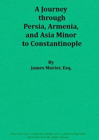 A Journey through Persia, Armenia, and Asia Minor, to Constantinople, in the Years 1808 and 1809
In Which is Included, Some Account of the Proceedings of His Majesty's Mission, under Sir Harford Jones, Bart. K. C. to the Court of Persia
