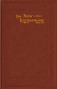 The New Eschatology
Showing the Indestructibility of the Earth and the Wide Difference Between the Letter and Spirit of Holy Scripture.