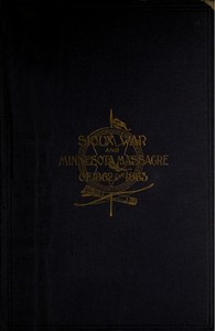 A Thrilling Narrative of the Minnesota Massacre and the Sioux War of 1862-63
Graphic Accounts of the Siege of Fort Ridgely, Battles of Birch Coolie, Wood Lake, Big Mound, Stony Lake, Dead Buffalo Lake and Missouri River