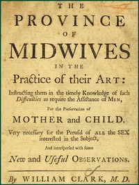 The Province of Midwives in the Practice of their Art
Instructing them in the timely knowledge of such difficulties as require the assistance of Men, for the preservation of Mother and Child; very necessary for the perusal of all the sex interested in th