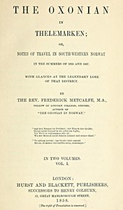 The Oxonian in Thelemarken, volume 1 (of 2)
or, Notes of travel in south-western Norway in the summers of 1856 and 1857. With glances at the legendary lore of that district.