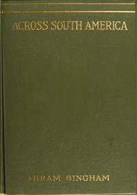 Across South America
An account of a journey from Buenos Aires to Lima by way of Potosí, with notes on Brazil, Argentina, Bolivia, Chile, and Peru