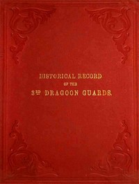 Historical Record of the Third, or Prince of Wales' Regiment of Dragoon Guards
Containing an Account of the Formation of the Regiment in 1685, and of Its Subsequent Services to 1838