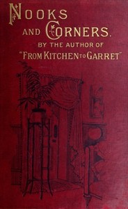 Nooks and Corners
being the companion volume to 'From Kitchen to Garret'