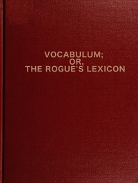 Vocabulum; or The Rogue's Lexicon
Compiled from the Most Authentic Sources