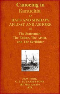 Canoeing in Kanuckia
Or, Haps and Mishaps Afloat and Ashore of the Statesman, the Editor, the Artist, and the Scribbler